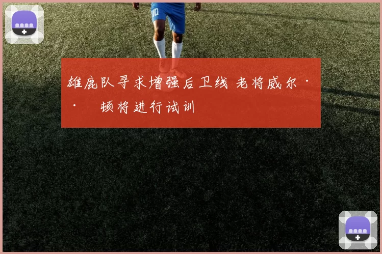 雄鹿队寻求增强后卫线 老将威尔·巴顿将进行试训