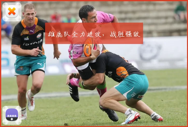 雄鹿队全力进攻，战胜强敌
